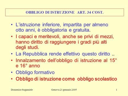 Domenico SugamieleGenova 21 gennaio 20051 OBBLIGO DI ISTRUZIONE ART. 34 COST. L’istruzione inferiore, impartita per almeno otto anni, è obbligatoria e.