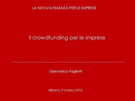 1 LA NUOVA FINANZA PER LE IMPRESE Gianmarco Paglietti Milano, 9 marzo 2016 Il crowdfunding per le imprese.