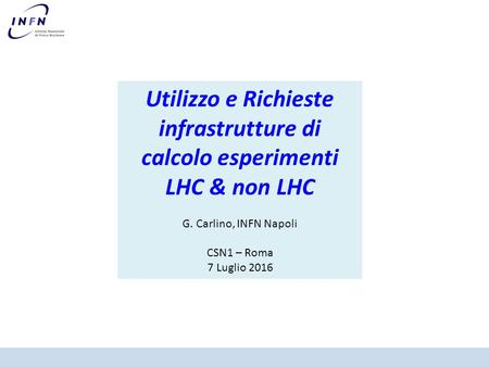 Utilizzo e Richieste infrastrutture di calcolo esperimenti LHC & non LHC G. Carlino, INFN Napoli CSN1 – Roma 7 Luglio 2016.