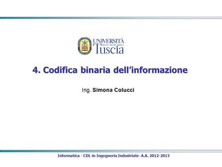 4. Codifica binaria dell’informazione Informatica - CDL in Ingegneria Industriale- A.A. 2012-2013 Ing. Simona Colucci.