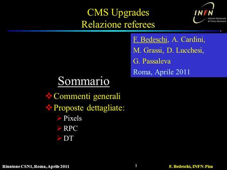 Riunione CSN1, Roma, Aprile 2011F. Bedeschi, INFN-Pisa 1 CMS Upgrades Relazione referees  Commenti generali  Proposte dettagliate:  Pixels  RPC  DT.