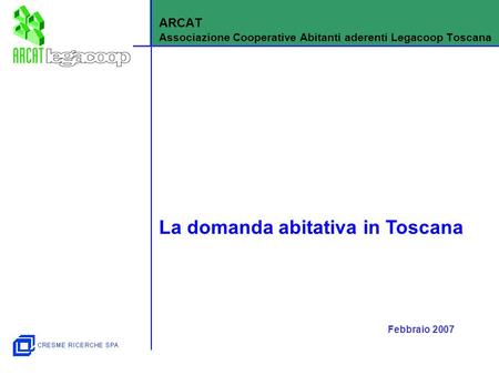 La domanda abitativa in Toscana ARCAT Associazione Cooperative Abitanti aderenti Legacoop Toscana Febbraio 2007.