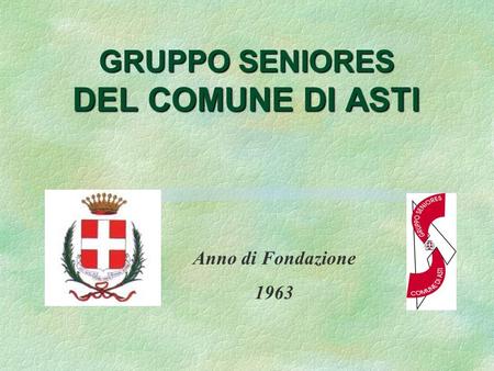 GRUPPO SENIORES DEL COMUNE DI ASTI Anno di Fondazione 1963.