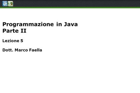 Programmazione in Java Parte II Lezione 5 Dott. Marco Faella.