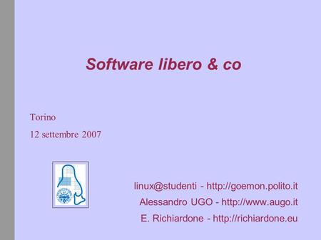 Software libero & co Torino 12 settembre 2007 -  Alessandro UGO -  E. Richiardone -