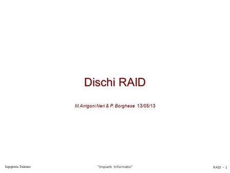 Ingegneria Dalmine “Impianti Informatici” RAID - 1 Dischi RAID M.Arrigoni Neri & P. Borghese 13 /05/13.