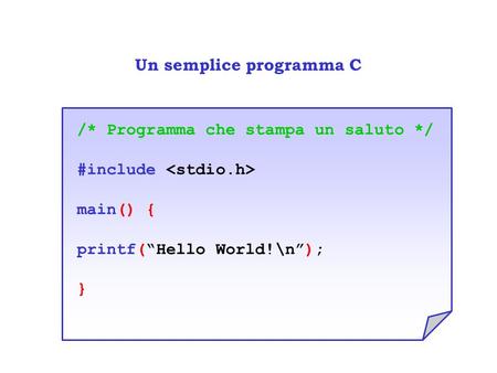Un semplice programma C /* Programma che stampa un saluto */ #include main() { printf(“Hello World!\n”); }