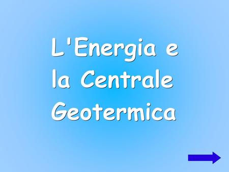 L'Energia e la Centrale Geotermica. COS'è L'ENERGIA GEOTERMICA? L'energia geotermica è il calore contenuto all'interno della Terra che risale in superficie.