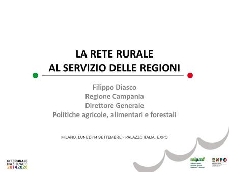 LA RETE RURALE AL SERVIZIO DELLE REGIONI Filippo Diasco Regione Campania Direttore Generale Politiche agricole, alimentari e forestali MILANO, LUNEDÌ 14.