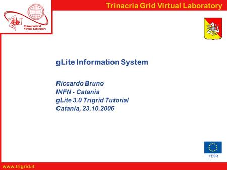 FESR  Trinacria Grid Virtual Laboratory gLite Information System Riccardo Bruno INFN - Catania gLite 3.0 Trigrid Tutorial Catania, 23.10.2006.