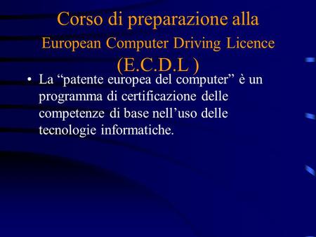 Corso di preparazione alla European Computer Driving Licence (E.C.D.L ) La “patente europea del computer” è un programma di certificazione delle competenze.