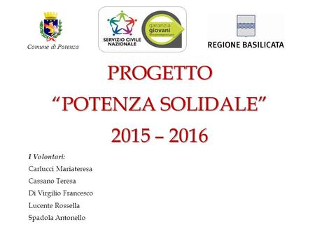 PROGETTO “POTENZA SOLIDALE” 2015 – 2016 I Volontari: Carlucci Mariateresa Cassano Teresa Di Virgilio Francesco Lucente Rossella Spadola Antonello Comune.