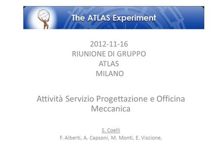 2012-11-16 RIUNIONE DI GRUPPO ATLAS MILANO Attività Servizio Progettazione e Officina Meccanica S. Coelli F. Alberti, A. Capsoni, M. Monti, E. Viscione,