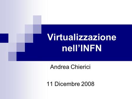 Virtualizzazione nell’INFN Andrea Chierici 11 Dicembre 2008.