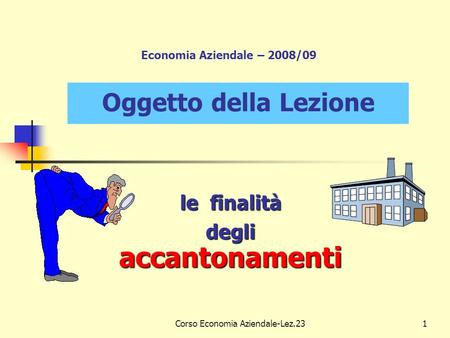 Corso Economia Aziendale-Lez.231 Economia Aziendale – 2008/09 le finalità degliaccantonamenti Oggetto della Lezione.