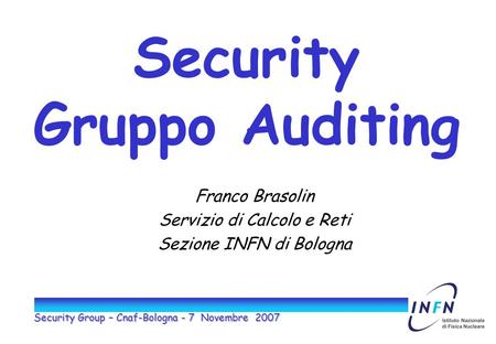 Security Group – Cnaf-Bologna - 7 Novembre 2007 Security Gruppo Auditing Franco Brasolin Servizio di Calcolo e Reti Sezione INFN di Bologna.