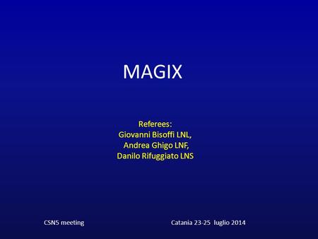 CSN5 meetingCatania 23-25 luglio 2014 Referees: Giovanni Bisoffi LNL, Andrea Ghigo LNF, Danilo Rifuggiato LNS MAGIX.