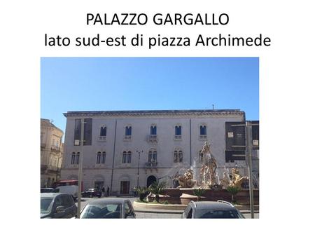 PALAZZO GARGALLO lato sud-est di piazza Archimede.
