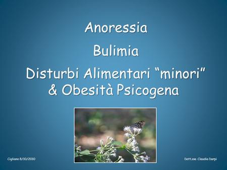 Anoressia Anoressia Bulimia Bulimia Disturbi Alimentari “minori” Disturbi Alimentari “minori” & Obesità Psicogena Cigliano 8/10/2010 Dott.ssa Claudia Darpi.