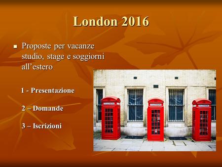 London 2016 Proposte per vacanze studio, stage e soggiorni all’estero Proposte per vacanze studio, stage e soggiorni all’estero 1 - Presentazione 2 – Domande.