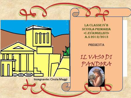 LA CLASSE IV B SCUOLA PRIMARIA «C.EVANGELISTI» A.S 2012/2013 PRESENTA IL VASO DI PANDORA Insegnante: Cinzia Maggi.