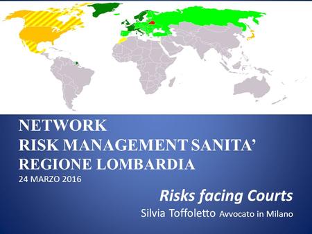NETWORK RISK MANAGEMENT SANITA’ REGIONE LOMBARDIA 24 MARZO 2016 Risks facing Courts Silvia Toffoletto Avvocato in Milano.
