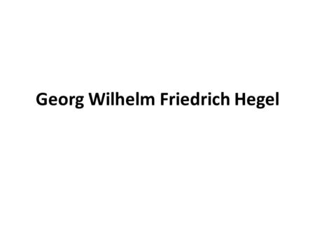 Georg Wilhelm Friedrich Hegel. Vita e opere (Stoccarda 1770 – Berlino 1831) la Fenomenologia dello spirito (1807). Enciclopedia delle scienze filosofiche.