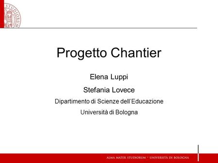 Progetto Chantier Elena Luppi Stefania Lovece Dipartimento di Scienze dell’Educazione Università di Bologna.
