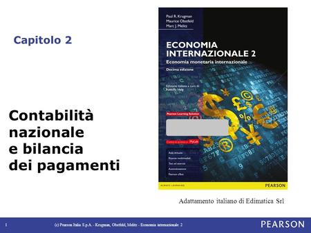 Capitolo 2 (c) Pearson Italia S.p.A. - Krugman, Obstfeld, Melitz - Economia internazionale 21 Contabilità nazionale e bilancia dei pagamenti Adattamento.