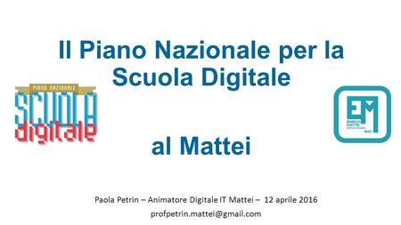Il Piano Nazionale per la Scuola Digitale al Mattei Paola Petrin – Animatore Digitale IT Mattei – 12 aprile 2016