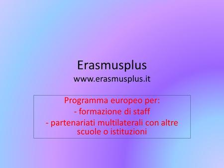 Erasmusplus  Programma europeo per: - formazione di staff - partenariati multilaterali con altre scuole o istituzioni.