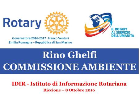 SEMINARIO ISTRUZIONE SQUADRA DISTRETTUALE Repubblica di San Marino, 22 Febbraio 2014 Rino Ghelfi COMMISSIONE AMBIENTE IDIR - Istituto di Informazione Rotariana.