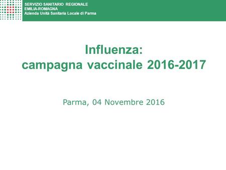 Influenza: campagna vaccinale Parma, 04 Novembre 2016 SERVIZIO SANITARIO REGIONALE EMILIA-ROMAGNA Azienda Unità Sanitaria Locale di Parma.