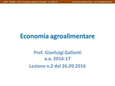 Economia agroalimentare Prof. Gianluigi Gallenti a.a Lezione n.2 del UNITS - DEAMS – CdS in Economia e gestione aziendale – a.a Economia.