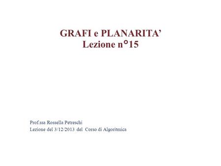 Prof.ssa Rossella Petreschi Lezione del 3/12/2013 del Corso di Algoritmica GRAFI e PLANARITA’ Lezione n°15.