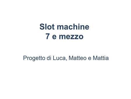 Slot machine 7 e mezzo Progetto di Luca, Matteo e Mattia.