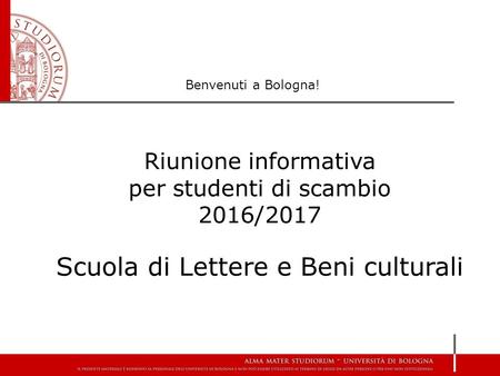 Riunione informativa per studenti di scambio 2016/2017 Scuola di Lettere e Beni culturali Benvenuti a Bologna!