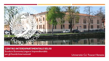 CENTRO INTERDIPARTIMENTALE SELISI Scuola in Economia, Lingue e Imprenditorialità per gli Scambi Internazionali Università Ca’ Foscari Venezia.