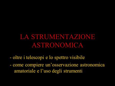 LA STRUMENTAZIONE ASTRONOMICA - oltre i telescopi e lo spettro visibile - come compiere un’osservazione astronomica amatoriale e l’uso degli strumenti.