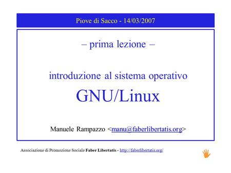 Piove di Sacco - 14/03/2007 – prima lezione – introduzione al sistema operativo GNU/Linux Manuele Rampazzo Associazione di Promozione.