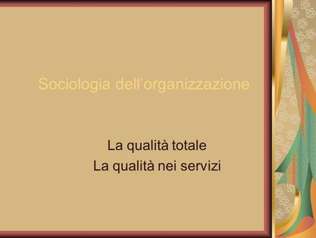 Sociologia dell’organizzazione La qualità totale La qualità nei servizi.