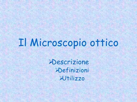 Il Microscopio ottico  Descrizione  Definizioni  Utilizzo.
