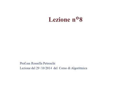Prof.ssa Rossella Petreschi Lezione del 29 /10/2014 del Corso di Algoritmica Lezione n°8.