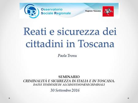 Reati e sicurezza dei cittadini in Toscana 30 Settembre 2016 SEMINARIO CRIMINALITÀ E SICUREZZA IN ITALIA E IN TOSCANA. DATI E TENDENZE DI ALCUNI FENOMENI.