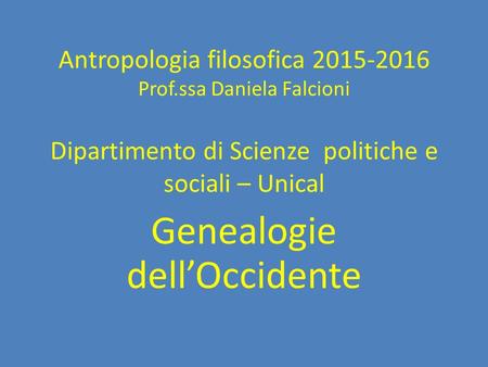 Antropologia filosofica Prof.ssa Daniela Falcioni Dipartimento di Scienze politiche e sociali – Unical Genealogie dell’Occidente.