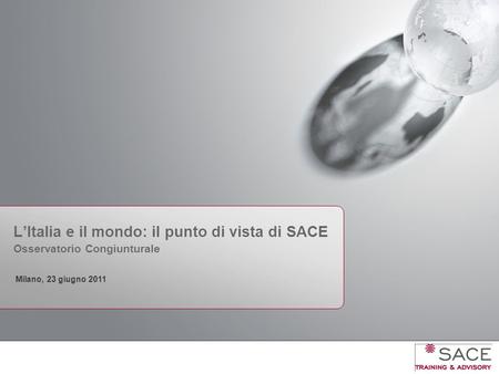 Milano, 23 giugno 2011 L’Italia e il mondo: il punto di vista di SACE Osservatorio Congiunturale.