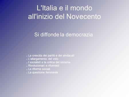 L'Italia e il mondo all'inizio del Novecento Si diffonde la democrazia ● La crescita dei partiti e dei sindacati ● L'allargamento del voto ● I socialisti.
