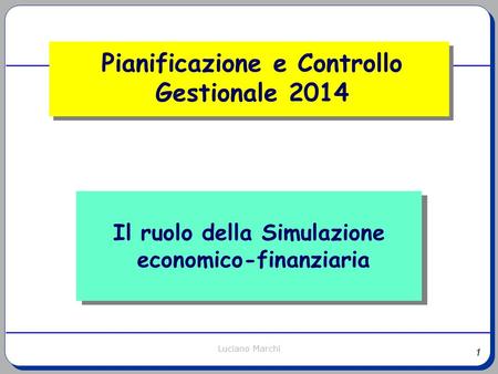 1 Luciano Marchi Il ruolo della Simulazione economico-finanziaria Pianificazione e Controllo Gestionale 2014.