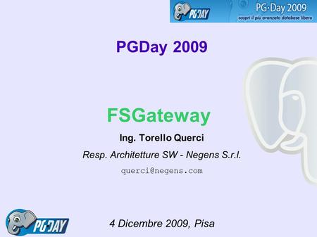 PGDay 2009 FSGateway Ing. Torello Querci Resp. Architetture SW - Negens S.r.l. 4 Dicembre 2009, Pisa.