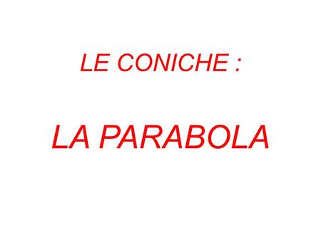 LE CONICHE : LA PARABOLA. VARIE CONICHE DIFFERENZE TRA CONICHE ● Parabola: nel caso della parabola, il nome è stato dato perché la figura si ottiene.